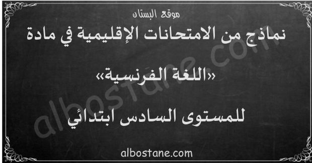 امتحانات إقليمية في اللغة الفرنسية للمستوى السادس ابتدائي