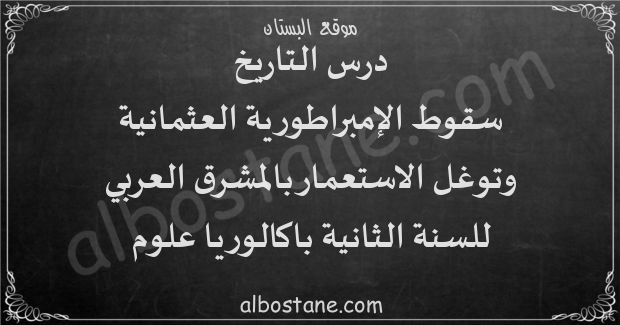 درس سقوط الإمبراطورية العثمانية وتوغل الاستعمار بالمشرق العربي للسنة الثانية باكالوريا علوم