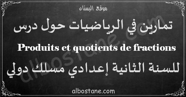 تمارين درس Produits et quotients de fractions الثانية إعدادي مسلك دولي